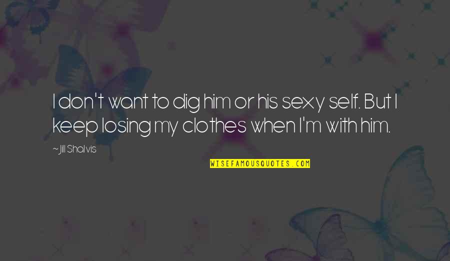 Funny Self Quotes By Jill Shalvis: I don't want to dig him or his Funny Self Quotes By Jill Shalvis: I don't want to dig him or his