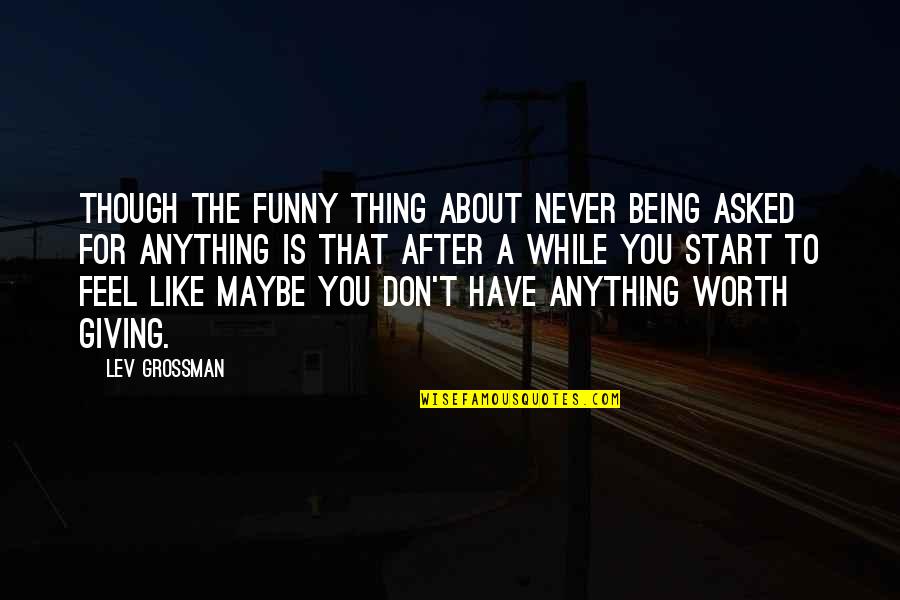 Funny Self Quotes By Lev Grossman: Though the funny thing about never being asked Funny Self Quotes By Lev Grossman: Though the funny thing about never being asked