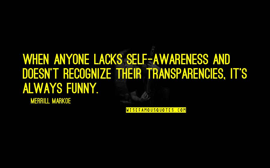 Funny Self Quotes By Merrill Markoe: When anyone lacks self-awareness and doesn't recognize their Funny Self Quotes By Merrill Markoe: When anyone lacks self-awareness and doesn't recognize their