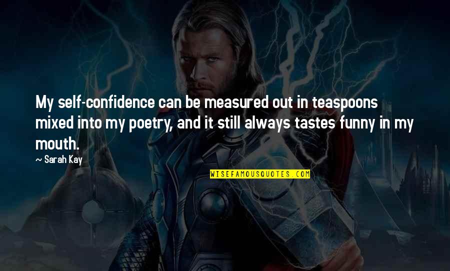 Funny Self Quotes By Sarah Kay: My self-confidence can be measured out in teaspoons Funny Self Quotes By Sarah Kay: My self-confidence can be measured out in teaspoons