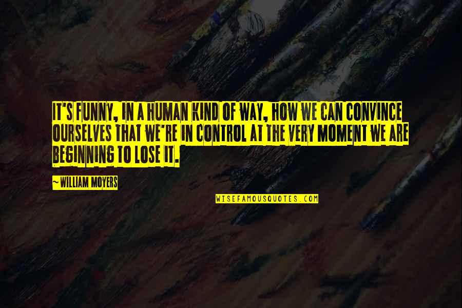 Funny Self Quotes By William Moyers: It's funny, in a human kind of way, Funny Self Quotes By William Moyers: It's funny, in a human kind of way,