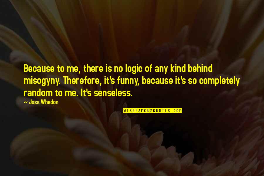 Funny Senseless Quotes By Joss Whedon: Because to me, there is no logic of
