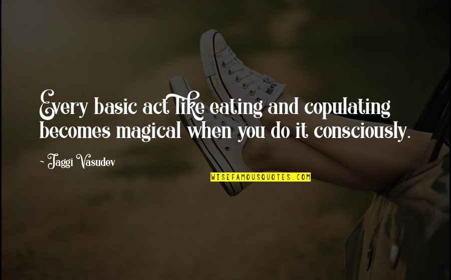 Funny Serendipity Quotes By Jaggi Vasudev: Every basic act like eating and copulating becomes