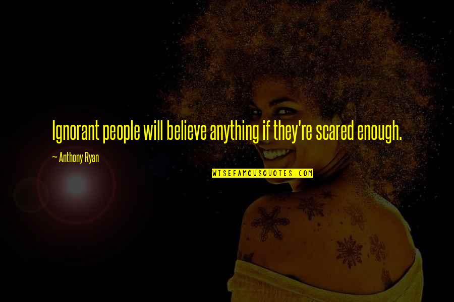 Funny Serenity Quotes By Anthony Ryan: Ignorant people will believe anything if they're scared
