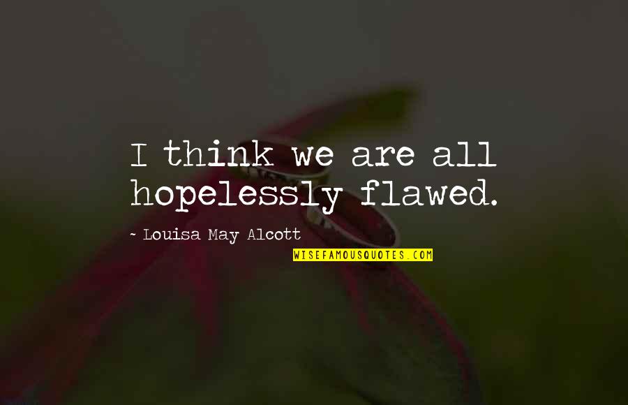 Funny Serenity Quotes By Louisa May Alcott: I think we are all hopelessly flawed.