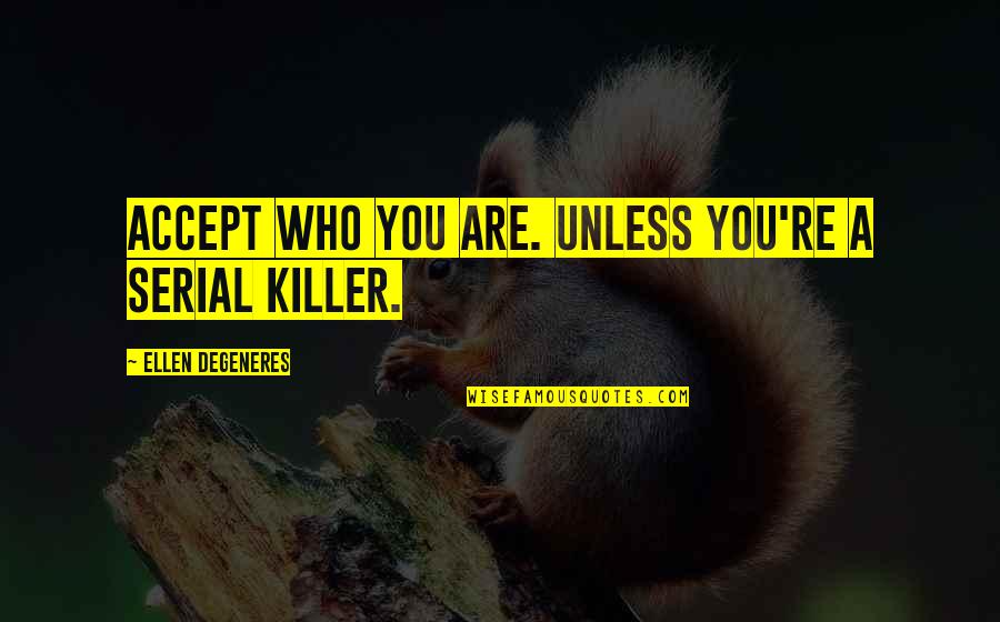 Funny Serial Killer Quotes By Ellen DeGeneres: Accept who you are. Unless you're a serial