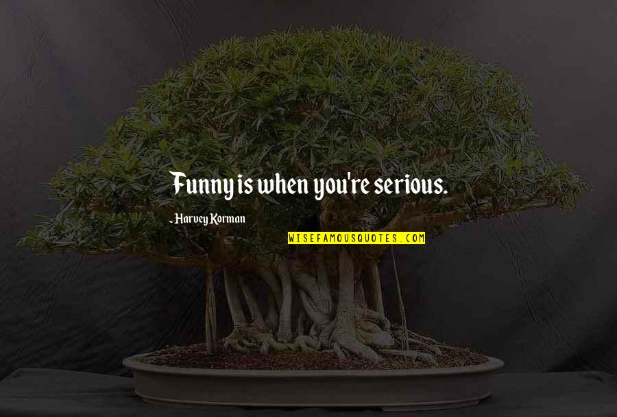 Funny Serious Quotes By Harvey Korman: Funny is when you're serious.