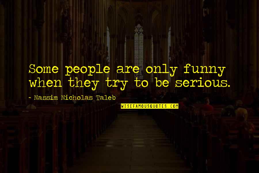 Funny Serious Quotes By Nassim Nicholas Taleb: Some people are only funny when they try