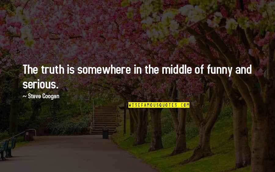 Funny Serious Quotes By Steve Coogan: The truth is somewhere in the middle of