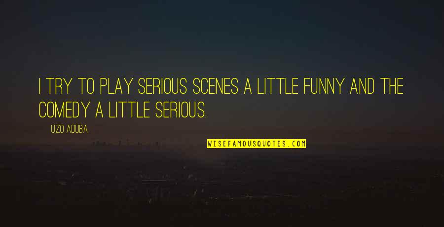 Funny Serious Quotes By Uzo Aduba: I try to play serious scenes a little