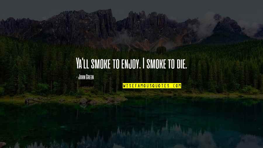 Funny Serotonin Quotes By John Green: Ya'll smoke to enjoy. I smoke to die.