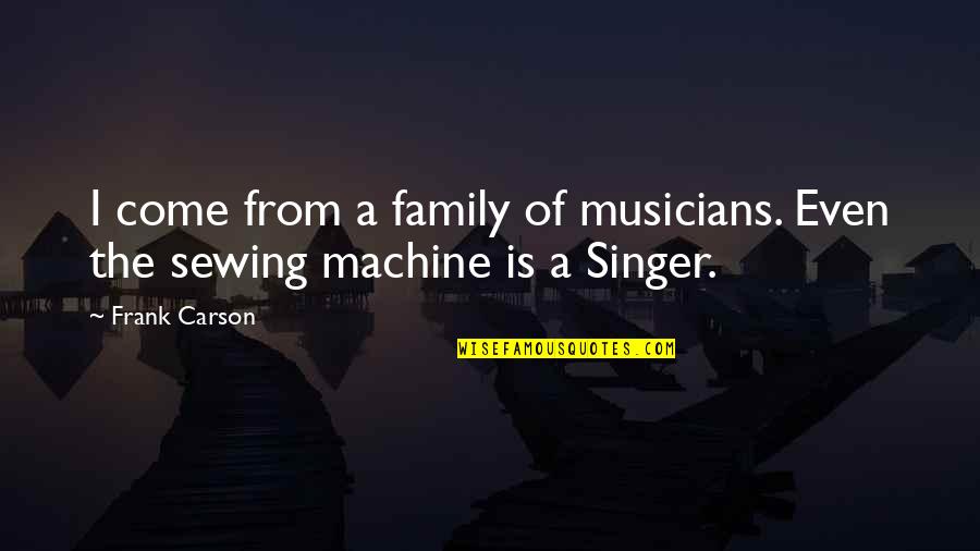 Funny Sewing Machine Quotes By Frank Carson: I come from a family of musicians. Even
