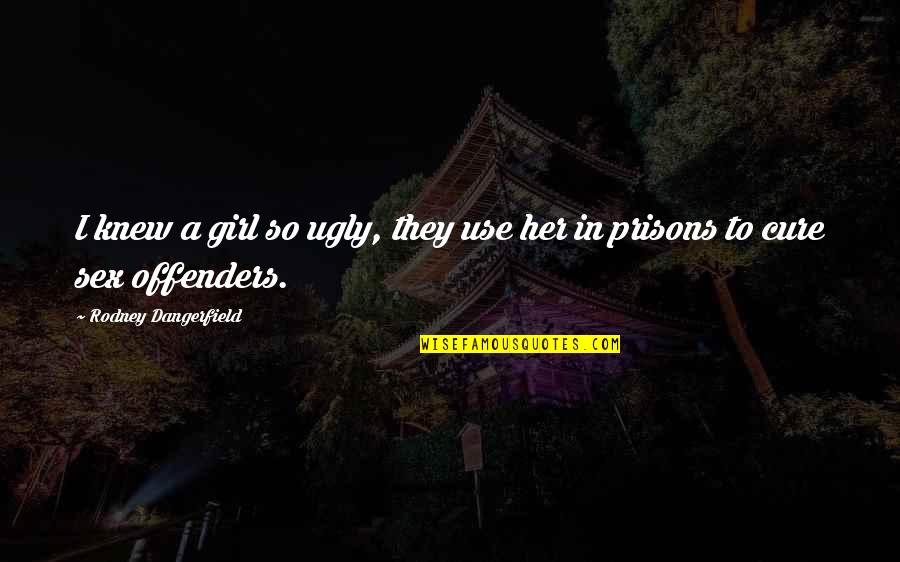 Funny Sex Offenders Quotes By Rodney Dangerfield: I knew a girl so ugly, they use