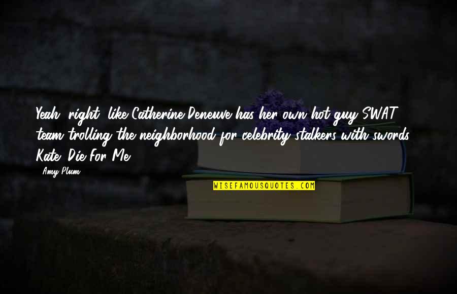 Funny Shattered Quotes By Amy Plum: Yeah, right, like Catherine Deneuve has her own Funny Shattered Quotes By Amy Plum: Yeah, right, like Catherine Deneuve has her own