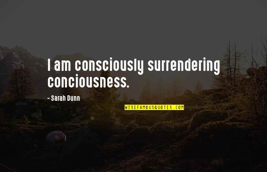 Funny Shaun Ryder Quotes By Sarah Dunn: I am consciously surrendering conciousness. Funny Shaun Ryder Quotes By Sarah Dunn: I am consciously surrendering conciousness.