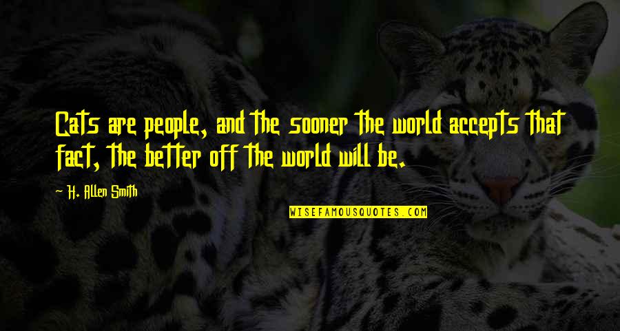 Funny Sheneneh Quotes By H. Allen Smith: Cats are people, and the sooner the world Funny Sheneneh Quotes By H. Allen Smith: Cats are people, and the sooner the world