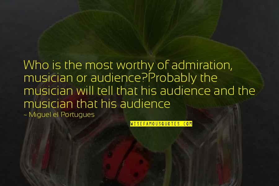 Funny Short Basketball Quotes By Miguel El Portugues: Who is the most worthy of admiration, musician Funny Short Basketball Quotes By Miguel El Portugues: Who is the most worthy of admiration, musician