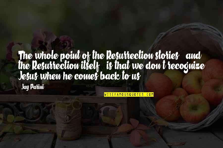 Funny Short Dope Quotes By Jay Parini: The whole point of the Resurrection stories -
