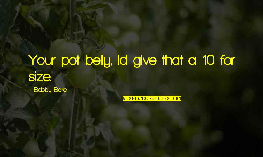 Funny Short Sleep Quotes By Bobby Bare: Your pot belly, I'd give that a 10 Funny Short Sleep Quotes By Bobby Bare: Your pot belly, I'd give that a 10