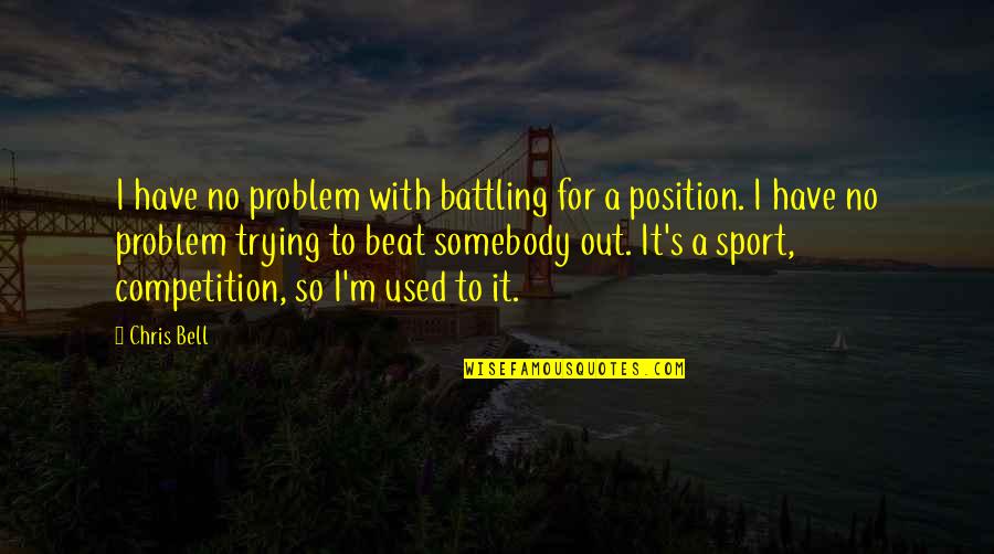 Funny Shut Down Quotes By Chris Bell: I have no problem with battling for a Funny Shut Down Quotes By Chris Bell: I have no problem with battling for a