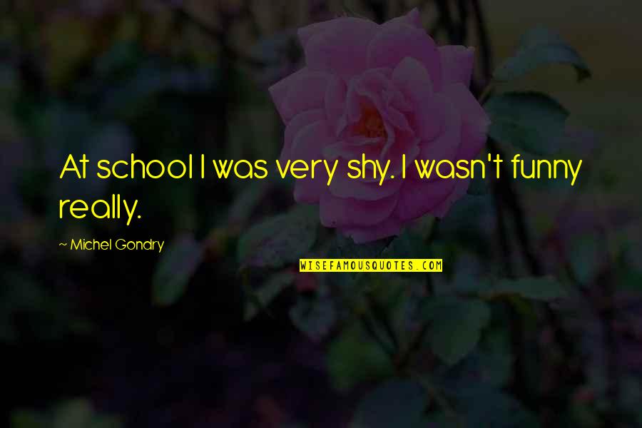 Funny Shy Quotes By Michel Gondry: At school I was very shy. I wasn't Funny Shy Quotes By Michel Gondry: At school I was very shy. I wasn't
