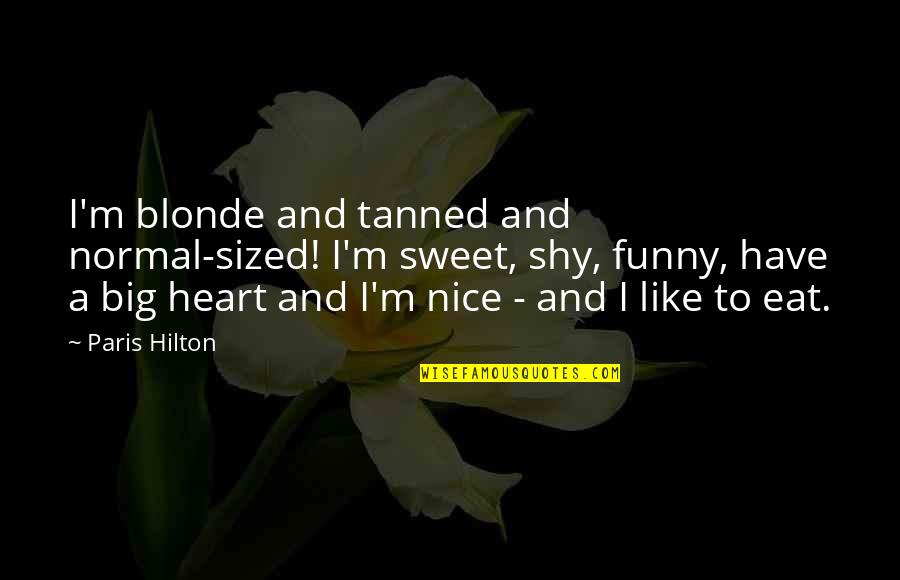 Funny Shy Quotes By Paris Hilton: I'm blonde and tanned and normal-sized! I'm sweet, Funny Shy Quotes By Paris Hilton: I'm blonde and tanned and normal-sized! I'm sweet,