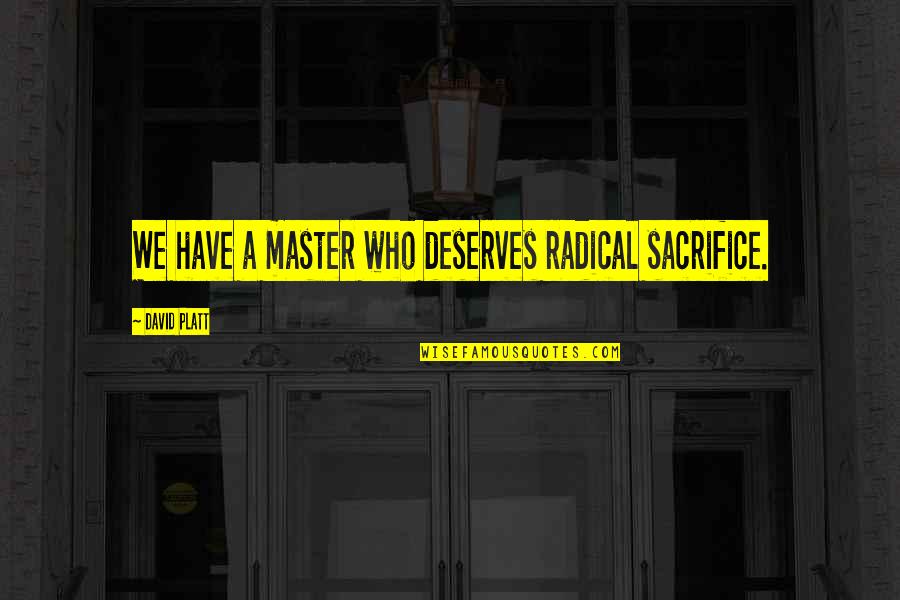 Funny Sick Man Quotes By David Platt: We have a master who deserves radical sacrifice. Funny Sick Man Quotes By David Platt: We have a master who deserves radical sacrifice.