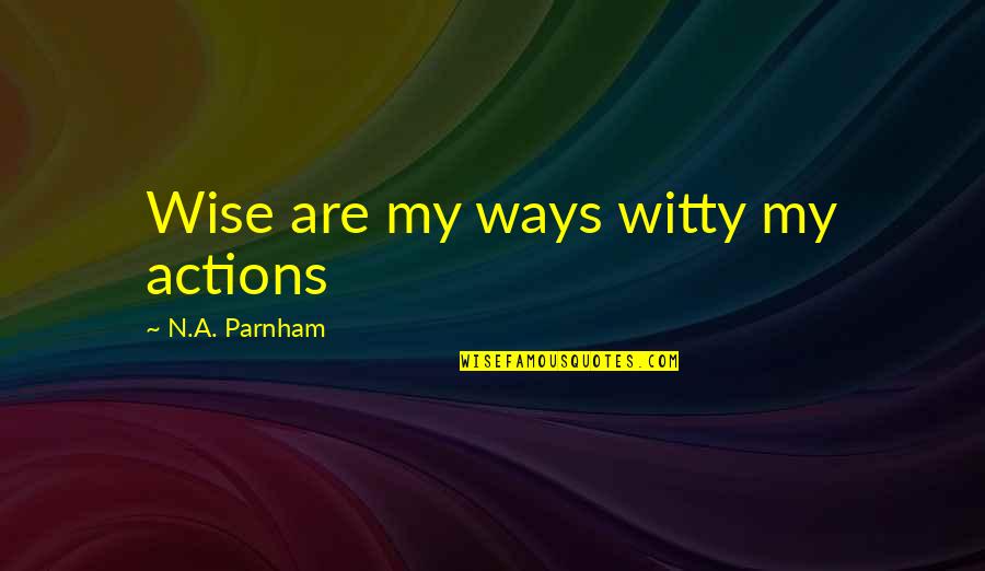 Funny Sick Man Quotes By N.A. Parnham: Wise are my ways witty my actions Funny Sick Man Quotes By N.A. Parnham: Wise are my ways witty my actions