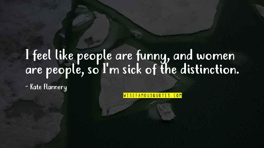 Funny Sick Quotes By Kate Flannery: I feel like people are funny, and women