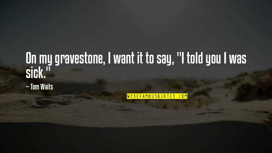 Funny Sick Quotes By Tom Waits: On my gravestone, I want it to say,