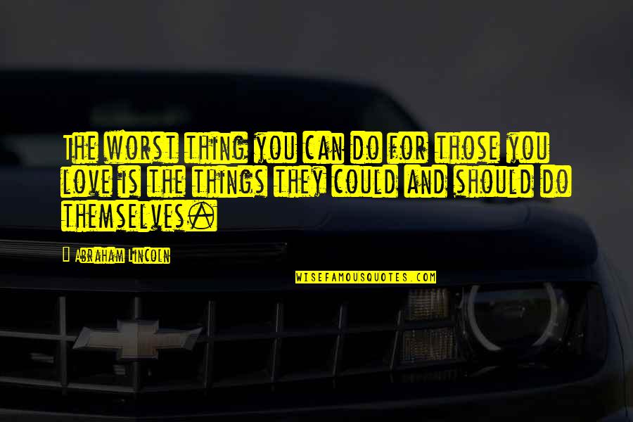 Funny Side Chick Quotes By Abraham Lincoln: The worst thing you can do for those Funny Side Chick Quotes By Abraham Lincoln: The worst thing you can do for those
