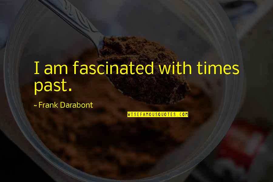 Funny Sidewalk Quotes By Frank Darabont: I am fascinated with times past. Funny Sidewalk Quotes By Frank Darabont: I am fascinated with times past.