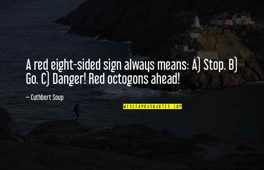 Funny Sign And Quotes By Cuthbert Soup: A red eight-sided sign always means: A) Stop.