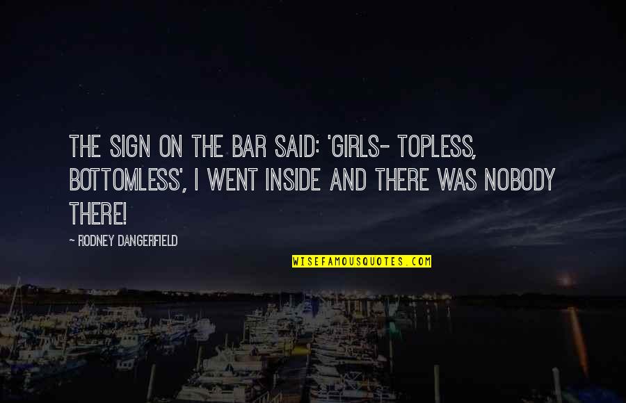 Funny Sign And Quotes By Rodney Dangerfield: The sign on the bar said: 'girls- topless, Funny Sign And Quotes By Rodney Dangerfield: The sign on the bar said: 'girls- topless,