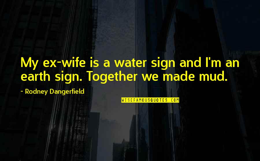Funny Sign And Quotes By Rodney Dangerfield: My ex-wife is a water sign and I'm Funny Sign And Quotes By Rodney Dangerfield: My ex-wife is a water sign and I'm