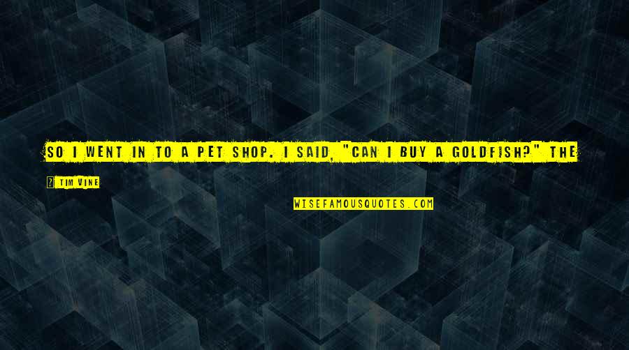 Funny Sign And Quotes By Tim Vine: So I went in to a pet shop. Funny Sign And Quotes By Tim Vine: So I went in to a pet shop.