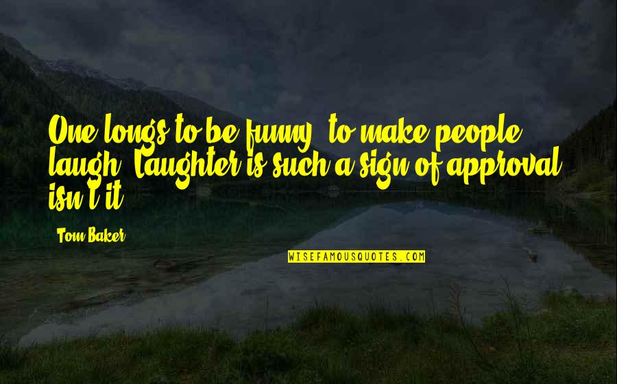 Funny Sign And Quotes By Tom Baker: One longs to be funny, to make people