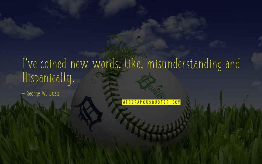 Funny Silly Quotes By George W. Bush: I've coined new words, like, misunderstanding and Hispanically.