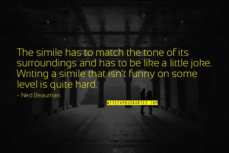 Funny Simile Quotes By Ned Beauman: The simile has to match the tone of