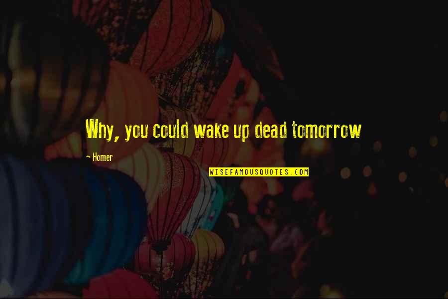 Funny Simpsons Quotes By Homer: Why, you could wake up dead tomorrow