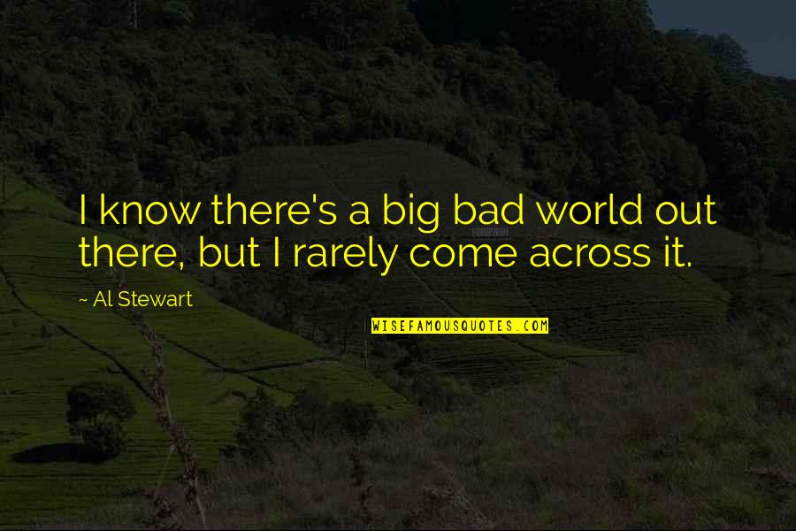 Funny Singaporean Quotes By Al Stewart: I know there's a big bad world out
