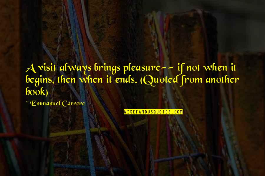Funny Singlish Quotes By Emmanuel Carrere: A visit always brings pleasure-- if not when
