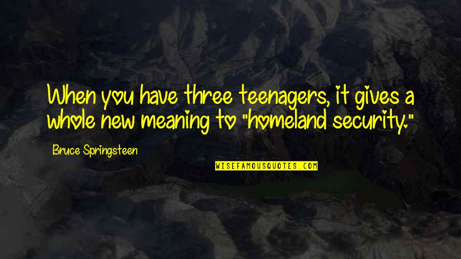 Funny Sitcom Quotes By Bruce Springsteen: When you have three teenagers, it gives a Funny Sitcom Quotes By Bruce Springsteen: When you have three teenagers, it gives a