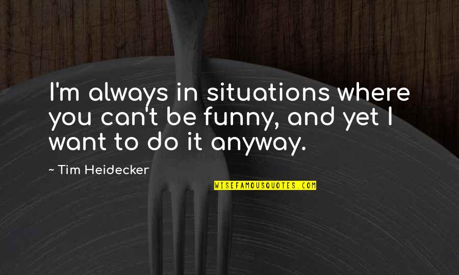Funny Situations Quotes By Tim Heidecker: I'm always in situations where you can't be