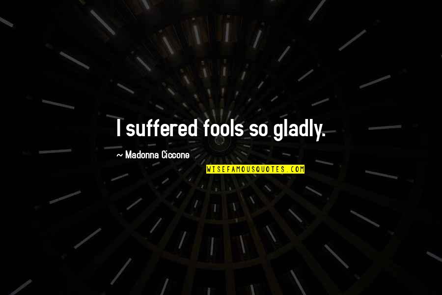 Funny Skeptical Quotes By Madonna Ciccone: I suffered fools so gladly.