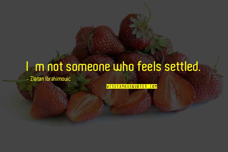 Funny Slam Quotes By Zlatan Ibrahimovic: I'm not someone who feels settled. Funny Slam Quotes By Zlatan Ibrahimovic: I'm not someone who feels settled.