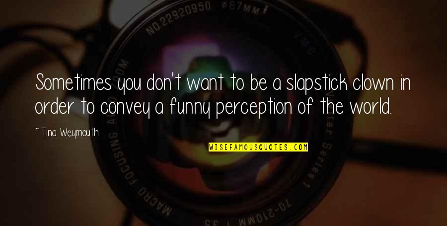 Funny Slapstick Quotes By Tina Weymouth: Sometimes you don't want to be a slapstick Funny Slapstick Quotes By Tina Weymouth: Sometimes you don't want to be a slapstick