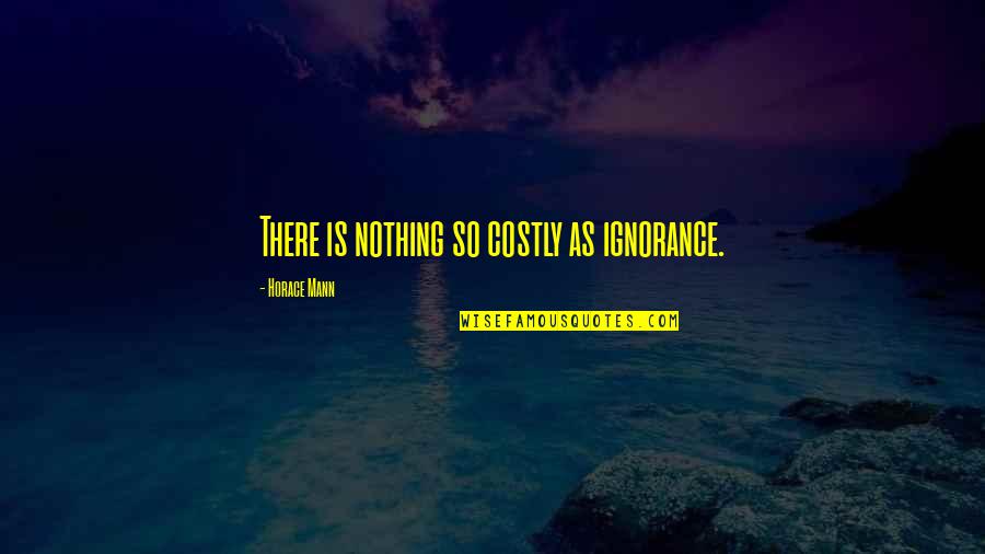 Funny Sleazy Quotes By Horace Mann: There is nothing so costly as ignorance.