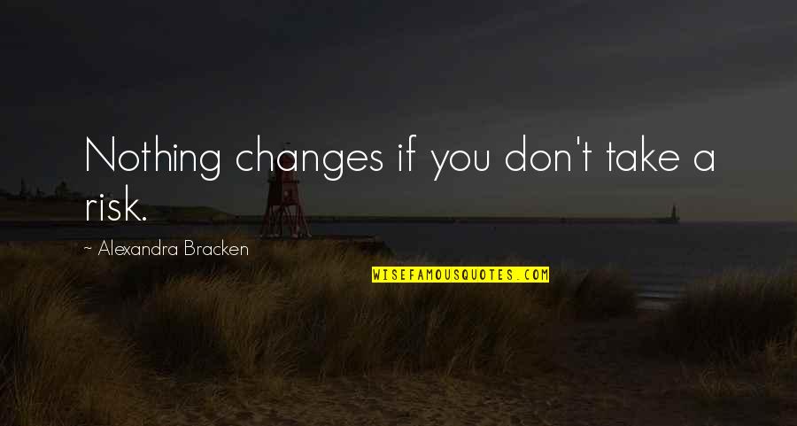 Funny Sled Quotes By Alexandra Bracken: Nothing changes if you don't take a risk. Funny Sled Quotes By Alexandra Bracken: Nothing changes if you don't take a risk.