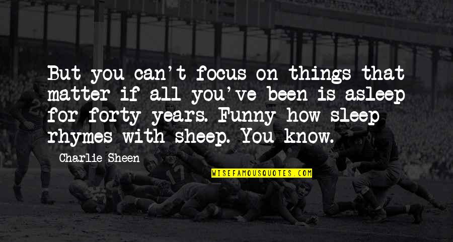 Funny Sleep Quotes By Charlie Sheen: But you can't focus on things that matter